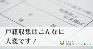 戸籍収集はこんなに大変です